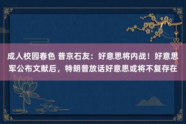 成人校园春色 普京石友：好意思将内战！好意思军公布文献后，特朗普放话好意思或将不复存在