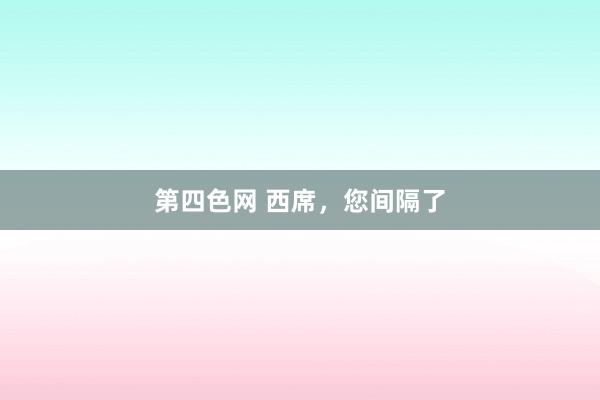 第四色网 西席，您间隔了