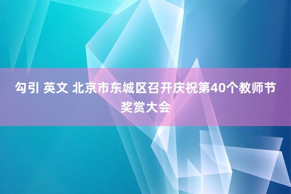 勾引 英文 北京市东城区召开庆祝第40个教师节奖赏大会