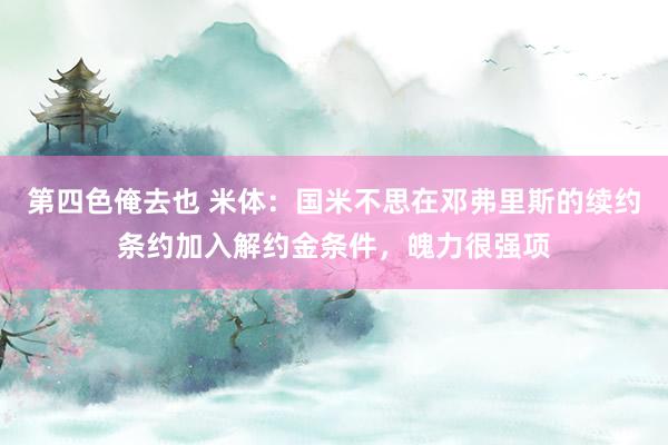 第四色俺去也 米体：国米不思在邓弗里斯的续约条约加入解约金条件，魄力很强项