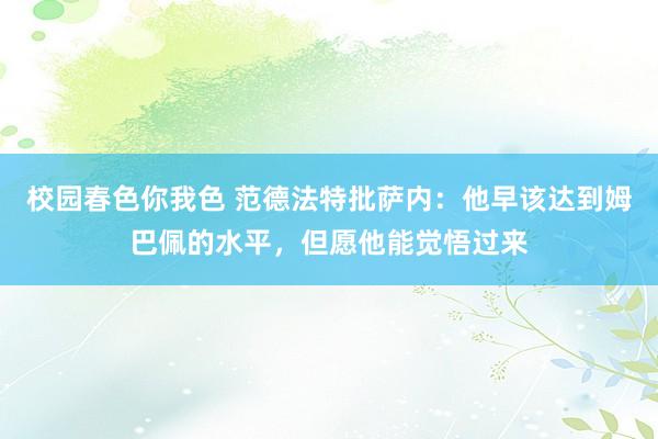 校园春色你我色 范德法特批萨内：他早该达到姆巴佩的水平，但愿他能觉悟过来