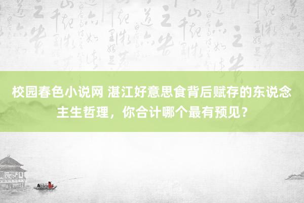 校园春色小说网 湛江好意思食背后赋存的东说念主生哲理，你合计哪个最有预见？