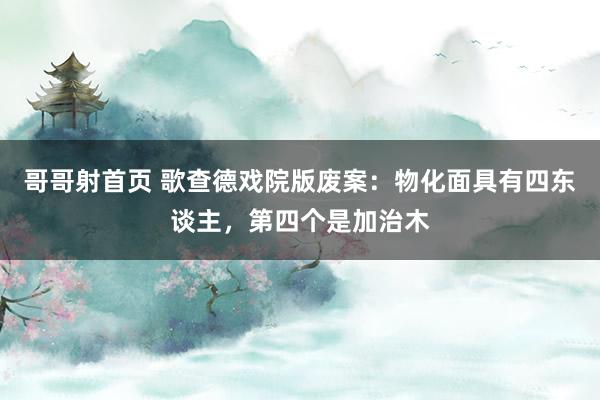 哥哥射首页 歌查德戏院版废案：物化面具有四东谈主，第四个是加治木