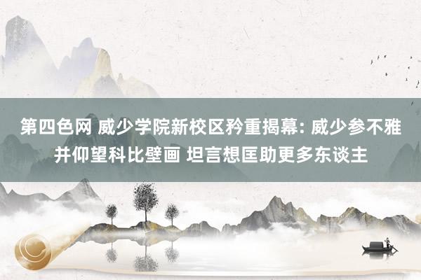 第四色网 威少学院新校区矜重揭幕: 威少参不雅并仰望科比壁画 坦言想匡助更多东谈主