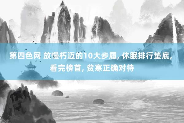 第四色网 放慢朽迈的10大步履， 休眠排行垫底， 看完榜首， 贫寒正确对待