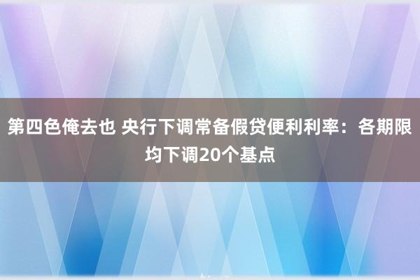 第四色俺去也 央行下调常备假贷便利利率：各期限均下调20个基点