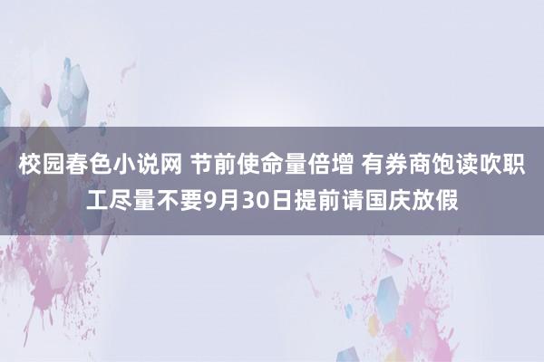 校园春色小说网 节前使命量倍增 有券商饱读吹职工尽量不要9月30日提前请国庆放假