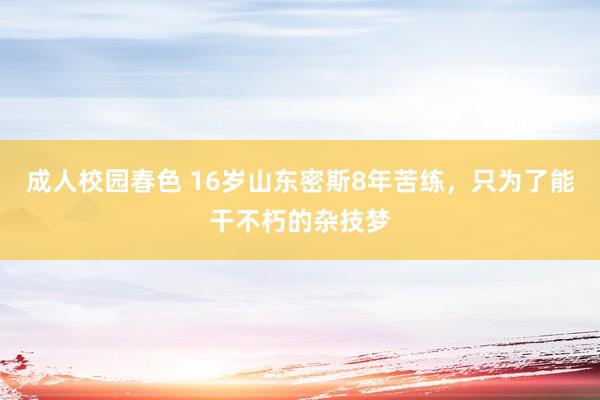 成人校园春色 16岁山东密斯8年苦练，只为了能干不朽的杂技梦