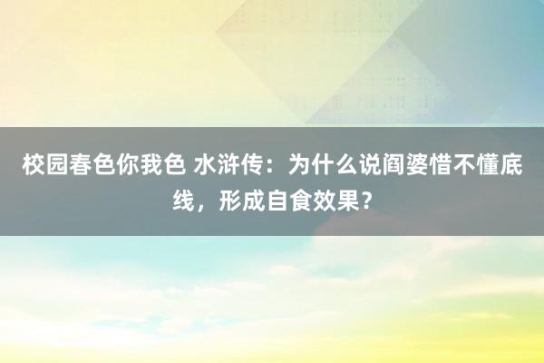 校园春色你我色 水浒传：为什么说阎婆惜不懂底线，形成自食效果？