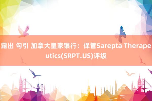 露出 勾引 加拿大皇家银行：保管Sarepta Therapeutics(SRPT.US)评级