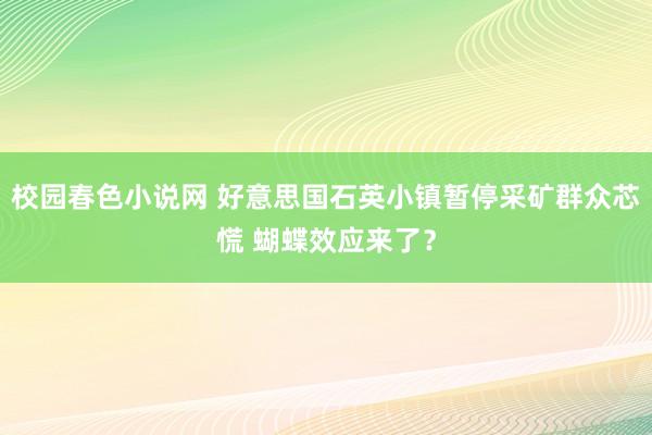 校园春色小说网 好意思国石英小镇暂停采矿群众芯慌 蝴蝶效应来了？