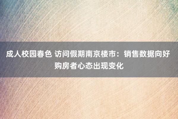 成人校园春色 访问假期南京楼市：销售数据向好 购房者心态出现变化