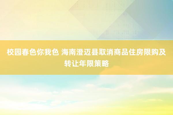 校园春色你我色 海南澄迈县取消商品住房限购及转让年限策略