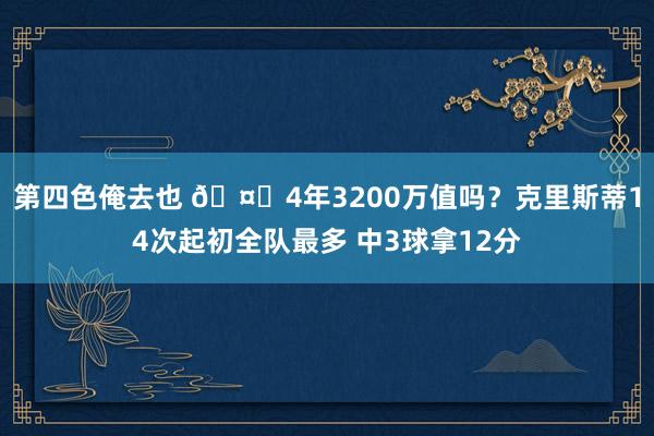 第四色俺去也 🤔4年3200万值吗？克里斯蒂14次起初全队最多 中3球拿12分