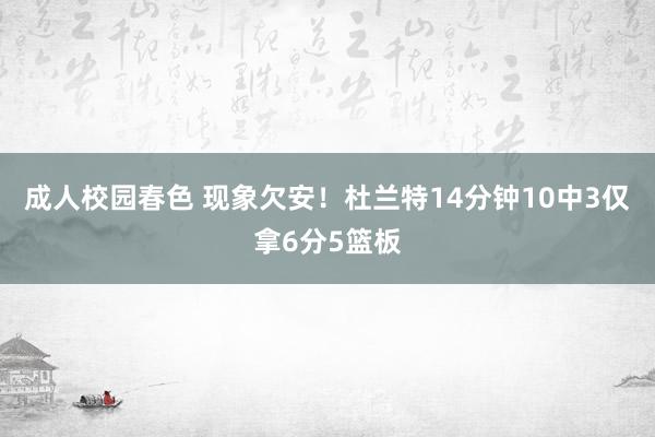 成人校园春色 现象欠安！杜兰特14分钟10中3仅拿6分5篮板