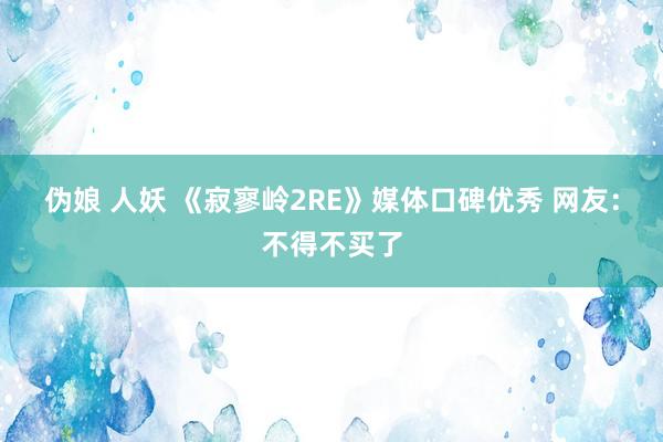 伪娘 人妖 《寂寥岭2RE》媒体口碑优秀 网友：不得不买了