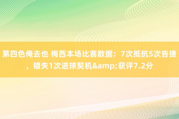 第四色俺去也 梅西本场比赛数据：7次抵抗5次告捷，错失1次进球契机&获评7.2分