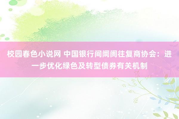 校园春色小说网 中国银行间阛阓往复商协会：进一步优化绿色及转型债券有关机制