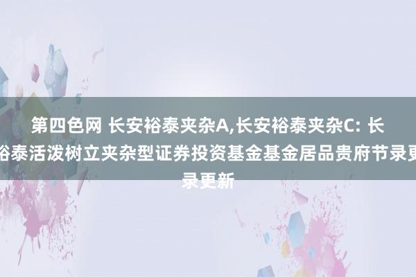 第四色网 长安裕泰夹杂A，长安裕泰夹杂C: 长安裕泰活泼树立夹杂型证券投资基金基金居品贵府节录更新