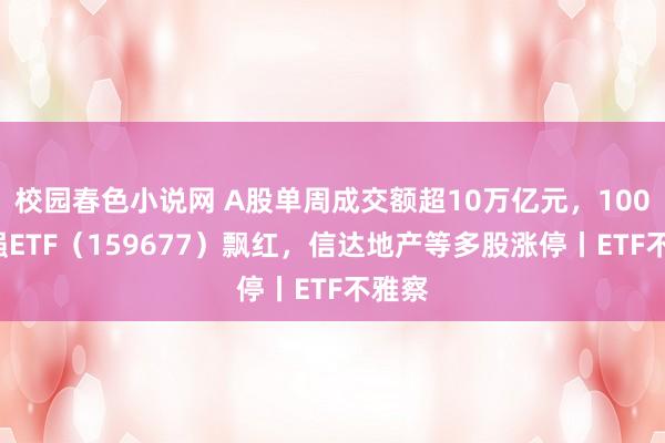 校园春色小说网 A股单周成交额超10万亿元，1000增强ETF（159677）飘红，信达地产等多股涨停丨ETF不雅察