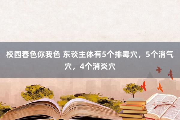 校园春色你我色 东谈主体有5个排毒穴，5个消气穴，4个消炎穴