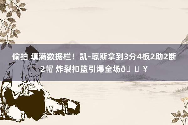 偷拍 填满数据栏！凯-琼斯拿到3分4板2助2断2帽 炸裂扣篮引爆全场🔥