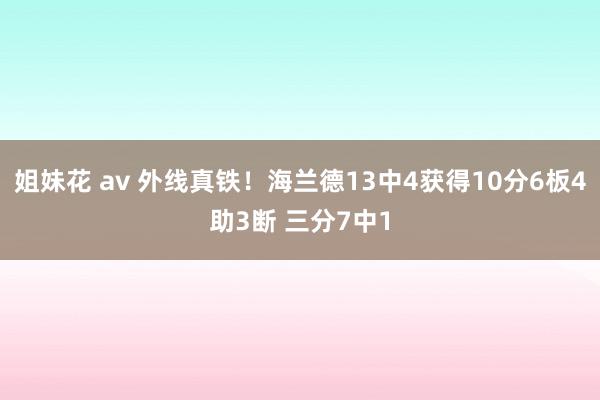 姐妹花 av 外线真铁！海兰德13中4获得10分6板4助3断 三分7中1