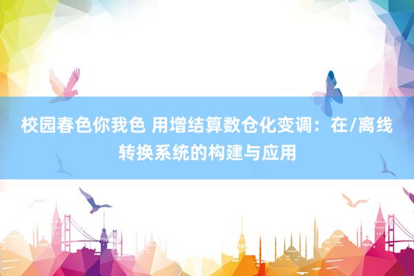 校园春色你我色 用增结算数仓化变调：在/离线转换系统的构建与应用