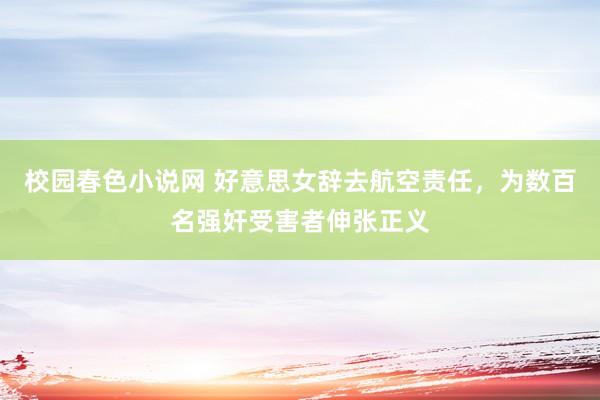 校园春色小说网 好意思女辞去航空责任，为数百名强奸受害者伸张正义