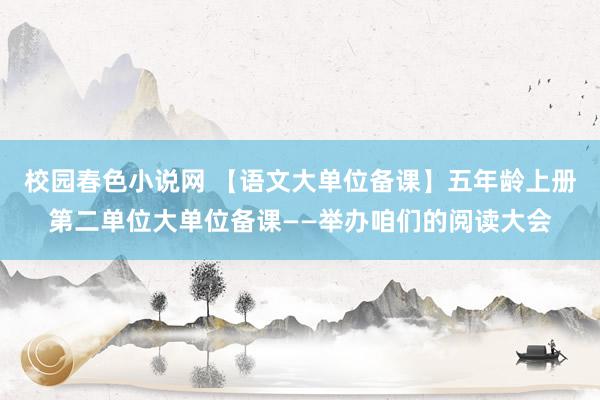 校园春色小说网 【语文大单位备课】五年龄上册第二单位大单位备课——举办咱们的阅读大会