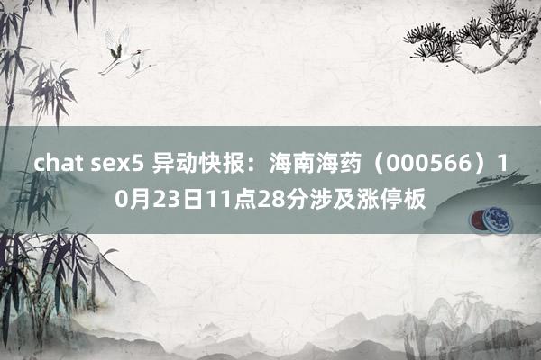 chat sex5 异动快报：海南海药（000566）10月23日11点28分涉及涨停板