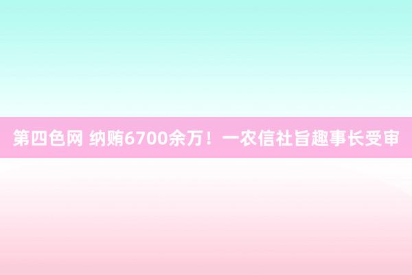 第四色网 纳贿6700余万！一农信社旨趣事长受审