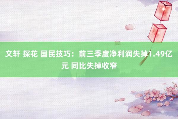 文轩 探花 国民技巧：前三季度净利润失掉1.49亿元 同比失掉收窄