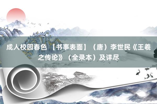 成人校园春色 【书事表面】（唐）李世民《王羲之传论》（全录本）及详尽