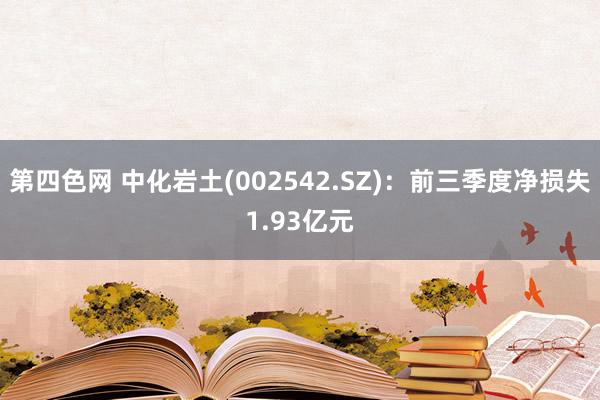 第四色网 中化岩土(002542.SZ)：前三季度净损失1.93亿元