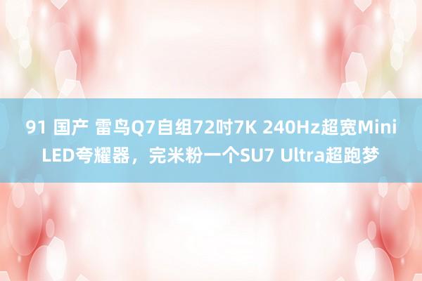 91 国产 雷鸟Q7自组72吋7K 240Hz超宽MiniLED夸耀器，完米粉一个SU7 Ultra超跑梦