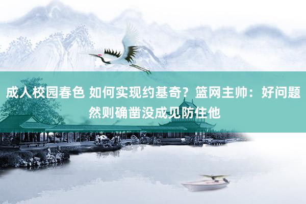 成人校园春色 如何实现约基奇？篮网主帅：好问题 然则确凿没成见防住他