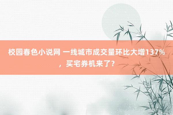 校园春色小说网 一线城市成交量环比大增137%，买宅券机来了？