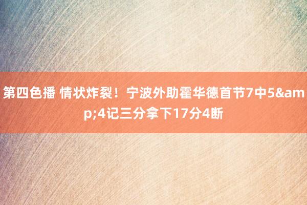 第四色播 情状炸裂！宁波外助霍华德首节7中5&4记三分拿下17分4断