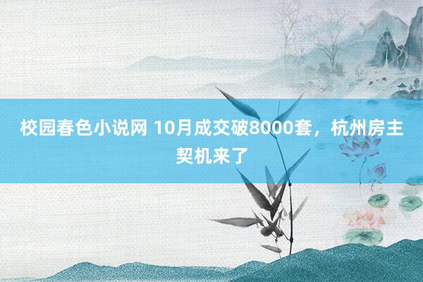 校园春色小说网 10月成交破8000套，杭州房主契机来了