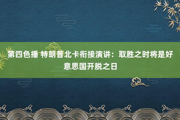 第四色播 特朗普北卡衔接演讲：取胜之时将是好意思国开脱之日