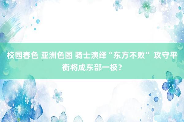 校园春色 亚洲色图 骑士演绎“东方不败” 攻守平衡将成东部一极？