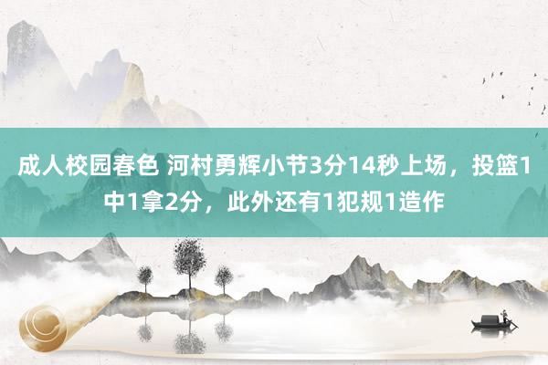 成人校园春色 河村勇辉小节3分14秒上场，投篮1中1拿2分，此外还有1犯规1造作