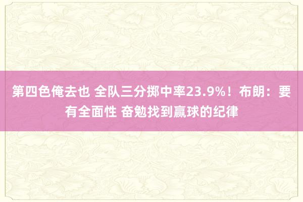 第四色俺去也 全队三分掷中率23.9%！布朗：要有全面性 奋勉找到赢球的纪律