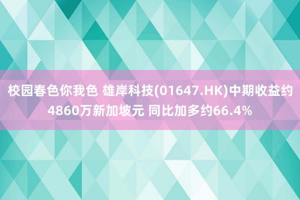 校园春色你我色 雄岸科技(01647.HK)中期收益约4860万新加坡元 同比加多约66.4%