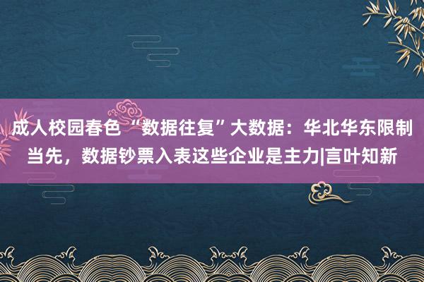 成人校园春色 “数据往复”大数据：华北华东限制当先，数据钞票入表这些企业是主力|言叶知新