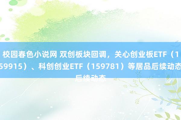 校园春色小说网 双创板块回调，关心创业板ETF（159915）、科创创业ETF（159781）等居品后续动态