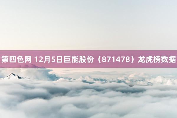 第四色网 12月5日巨能股份（871478）龙虎榜数据