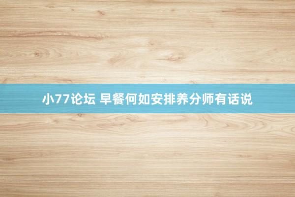 小77论坛 早餐何如安排　养分师有话说