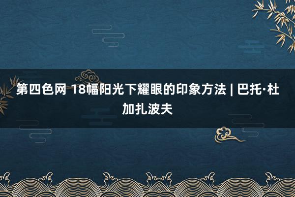 第四色网 18幅阳光下耀眼的印象方法 | 巴托·杜加扎波夫